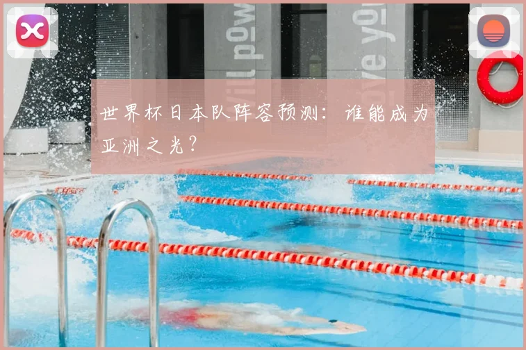 世界杯日本队阵容预测:谁能成为亚洲之光?