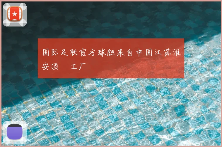国际足联官方球胆来自中国江苏淮安顶碁工厂
