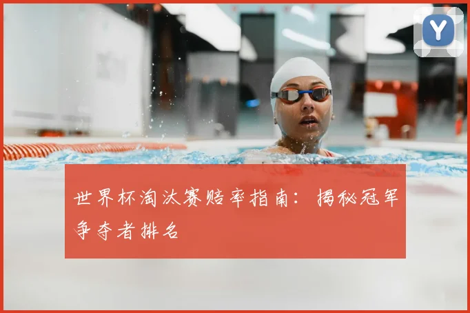 世界杯淘汰赛赔率指南:揭秘冠军争夺者排名