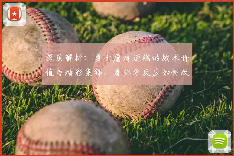 深度解析:勇士詹柯连线的战术价值与精彩集锦,看化学反应如何改变比赛