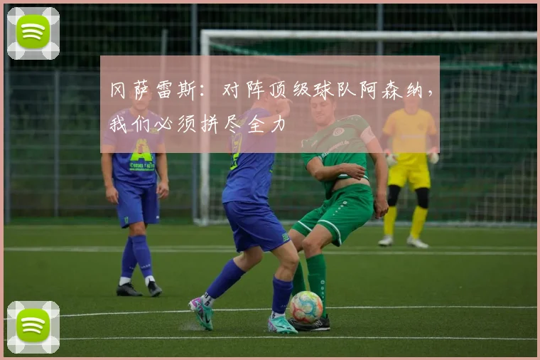 冈萨雷斯:对阵顶级球队阿森纳,我们必须拼尽全力