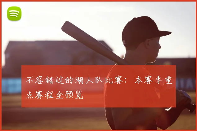 不容错过的湖人队比赛:本赛季重点赛程全预览