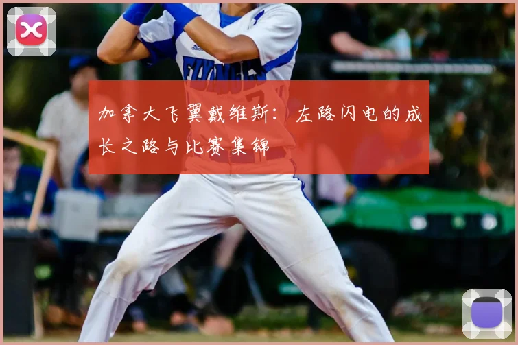 加拿大飞翼戴维斯：左路闪电的成长之路与比赛集锦