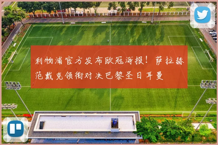 利物浦官方发布欧冠海报!萨拉赫范戴克领衔对决巴黎圣日耳曼