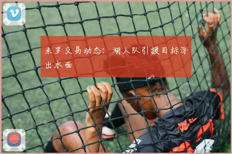 米罗交易动态：湖人队引援目标浮出水面