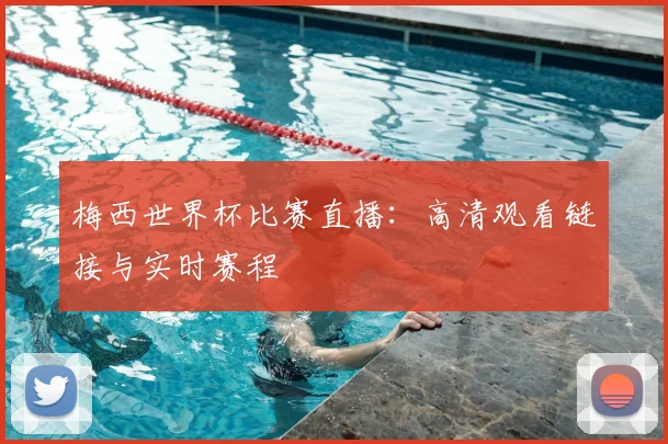 梅西世界杯比赛直播:高清观看链接与实时赛程