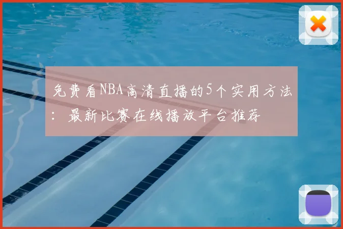 免费看NBA高清直播的5个实用方法：最新比赛在线播放平台推荐